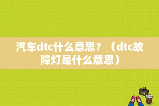 汽车dtc什么意思？（dtc故障灯是什么意思）-图1