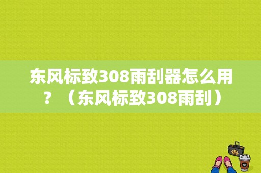 东风标致308雨刮器怎么用？（东风标致308雨刮）-图1