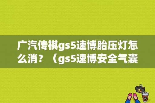 广汽传祺gs5速博胎压灯怎么消？（gs5速博安全气囊故障）-图1