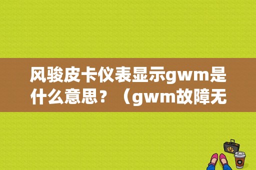 风骏皮卡仪表显示gwm是什么意思？（gwm故障无胎压）-图1