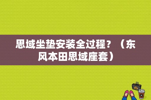 思域坐垫安装全过程？（东风本田思域座套）-图1