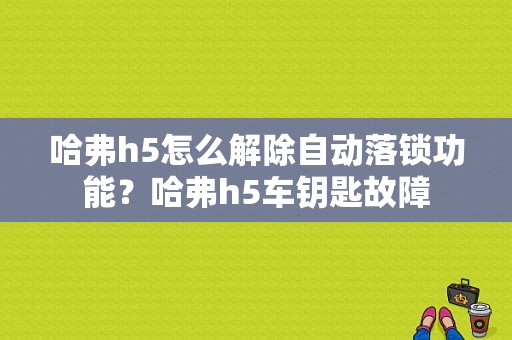 哈弗h5怎么解除自动落锁功能？哈弗h5车钥匙故障-图1