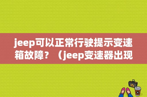 jeep可以正常行驶提示变速箱故障？（jeep变速器出现故障）-图1