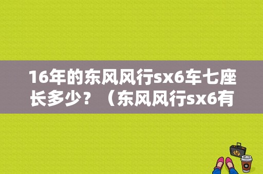 16年的东风风行sx6车七座长多少？（东风风行sx6有几）-图1