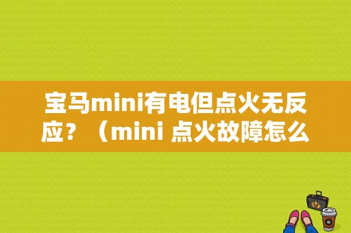宝马mini有电但点火无反应？（mini 点火故障怎么办）-图1
