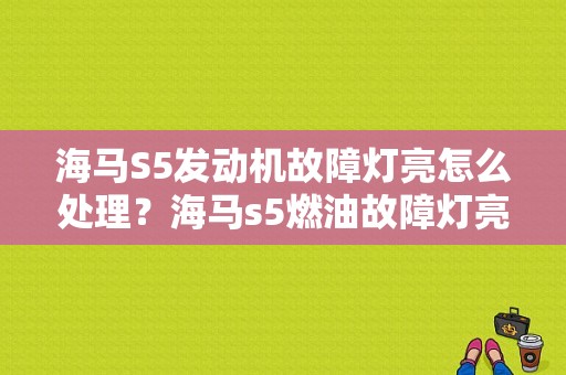 海马S5发动机故障灯亮怎么处理？海马s5燃油故障灯亮-图1