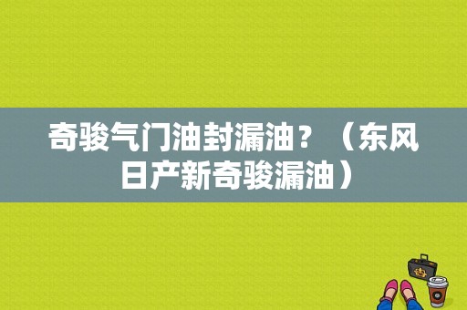 奇骏气门油封漏油？（东风日产新奇骏漏油）-图1