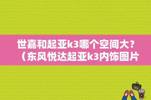 世嘉和起亚k3哪个空间大？（东风悦达起亚k3内饰图片）-图1