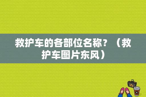 救护车的各部位名称？（救护车图片东风）-图3