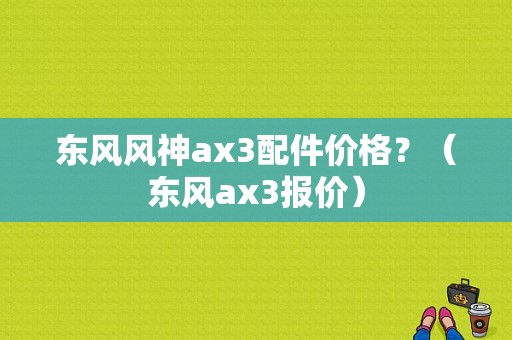 东风风神ax3配件价格？（东风ax3报价）-图1