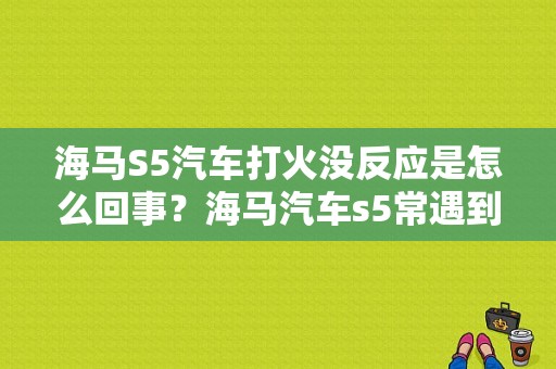 海马S5汽车打火没反应是怎么回事？海马汽车s5常遇到的故障-图1