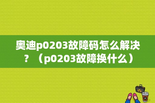 奥迪p0203故障码怎么解决？（p0203故障换什么）-图1