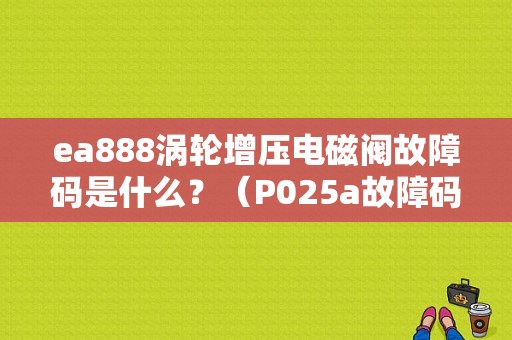 ea888涡轮增压电磁阀故障码是什么？（P025a故障码大众）-图1
