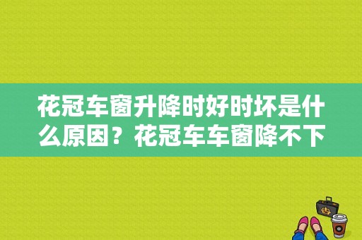 花冠车窗升降时好时坏是什么原因？花冠车车窗降不下故障检修-图1