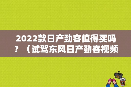 2022款日产劲客值得买吗？（试驾东风日产劲客视频）-图1