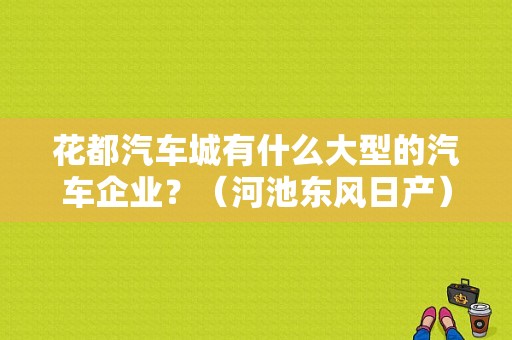 花都汽车城有什么大型的汽车企业？（河池东风日产）-图1