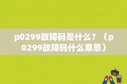 p0299故障码是什么？（p0299故障码什么意思）-图1
