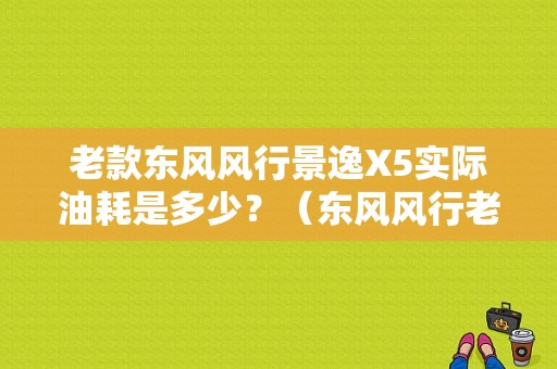 老款东风风行景逸X5实际油耗是多少？（东风风行老款）-图1