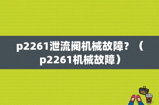p2261泄流阀机械故障？（p2261机械故障）-图1