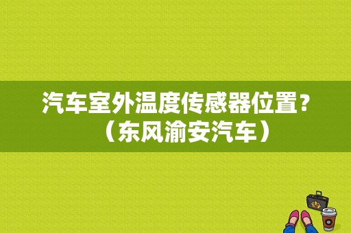 汽车室外温度传感器位置？（东风渝安汽车）-图1