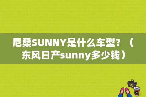 尼桑SUNNY是什么车型？（东风日产sunny多少钱）-图1
