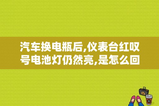 汽车换电瓶后,仪表台红叹号电池灯仍然亮,是怎么回事？换电瓶后故障灯会亮-图1