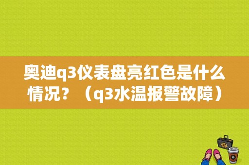 奥迪q3仪表盘亮红色是什么情况？（q3水温报警故障）-图1