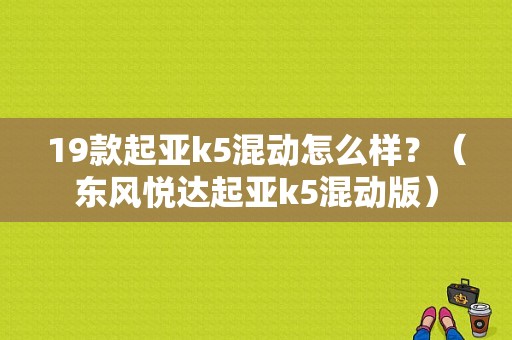19款起亚k5混动怎么样？（东风悦达起亚k5混动版）-图1