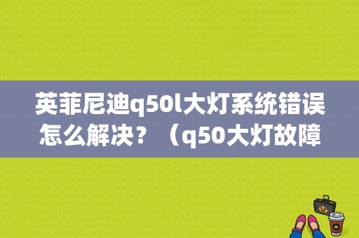 英菲尼迪q50l大灯系统错误怎么解决？（q50大灯故障）-图1