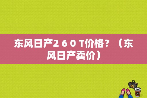东风日产2 6 0 T价格？（东风日产卖价）-图1