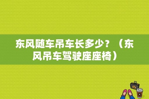 东风随车吊车长多少？（东风吊车驾驶座座椅）-图1