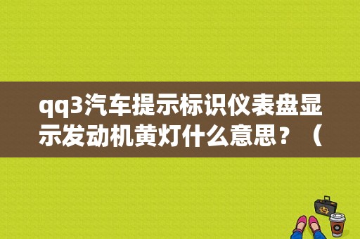 qq3汽车提示标识仪表盘显示发动机黄灯什么意思？（QQ3什么导致故障灯亮）