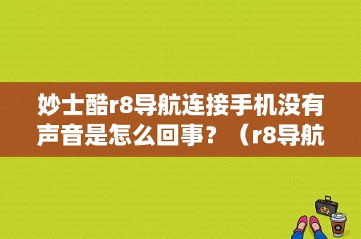妙士酷r8导航连接手机没有声音是怎么回事？（r8导航系统故障）-图1