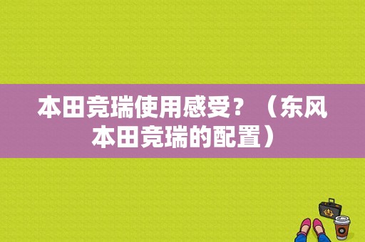 本田竞瑞使用感受？（东风本田竞瑞的配置）-图1