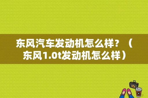 东风汽车发动机怎么样？（东风1.0t发动机怎么样）-图1