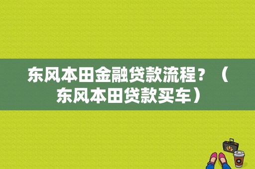 东风本田金融贷款流程？（东风本田贷款买车）-图1