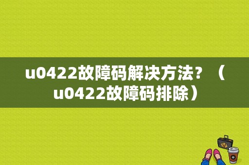 u0422故障码解决方法？（u0422故障码排除）-图1