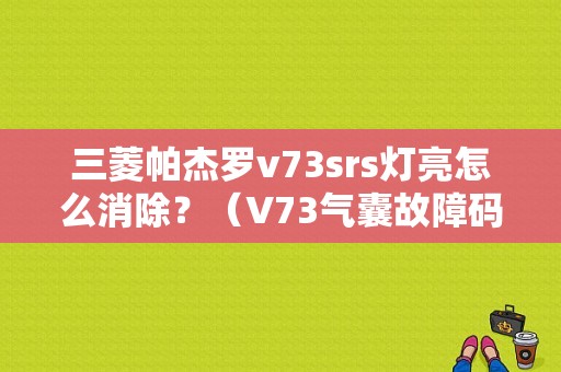 三菱帕杰罗v73srs灯亮怎么消除？（V73气囊故障码22）-图1