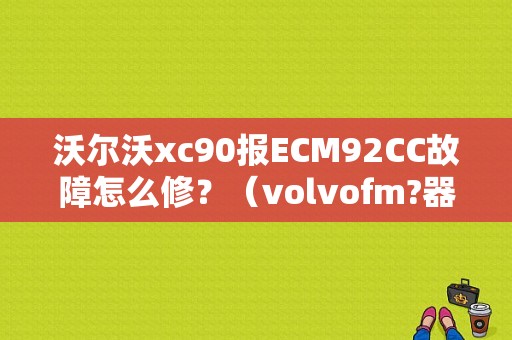 沃尔沃xc90报ECM92CC故障怎么修？（volvofm?器故障）-图1