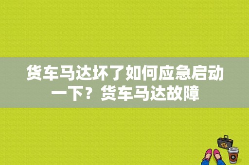货车马达坏了如何应急启动一下？货车马达故障-图1