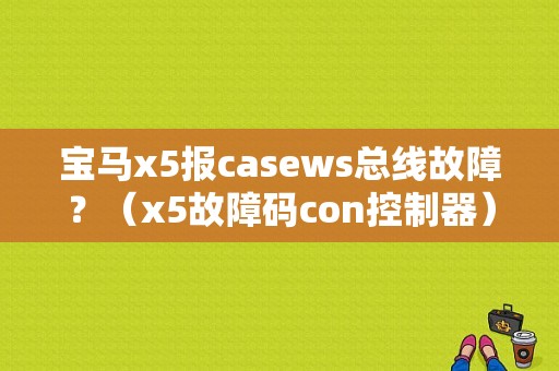 宝马x5报casews总线故障？（x5故障码con控制器）-图1
