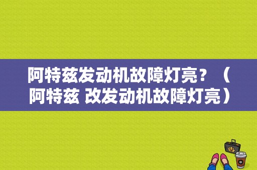 阿特兹发动机故障灯亮？（阿特兹 改发动机故障灯亮）-图1