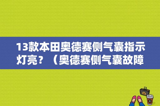 13款本田奥德赛侧气囊指示灯亮？（奥德赛侧气囊故障）-图1