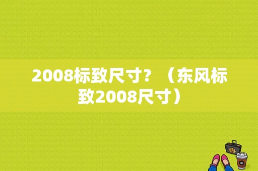 2008标致尺寸？（东风标致2008尺寸）-图2