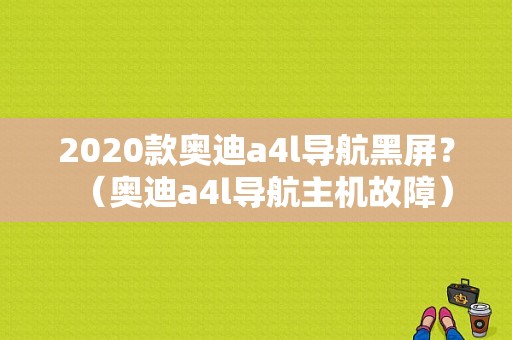 2020款奥迪a4l导航黑屏？（奥迪a4l导航主机故障）-图2