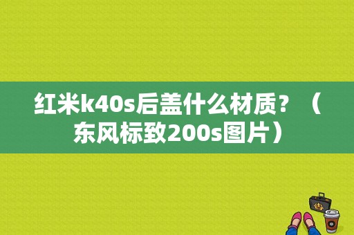 红米k40s后盖什么材质？（东风标致200s图片）