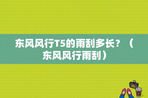 东风风行T5的雨刮多长？（东风风行雨刮）-图1