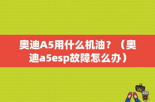 奥迪A5用什么机油？（奥迪a5esp故障怎么办）-图1