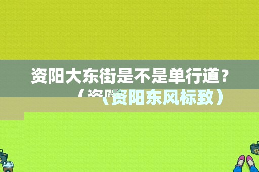 资阳大东街是不是单行道？（资阳东风标致）-图1