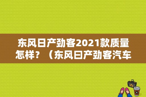 东风日产劲客2021款质量怎样？（东风曰产劲客汽车）-图1